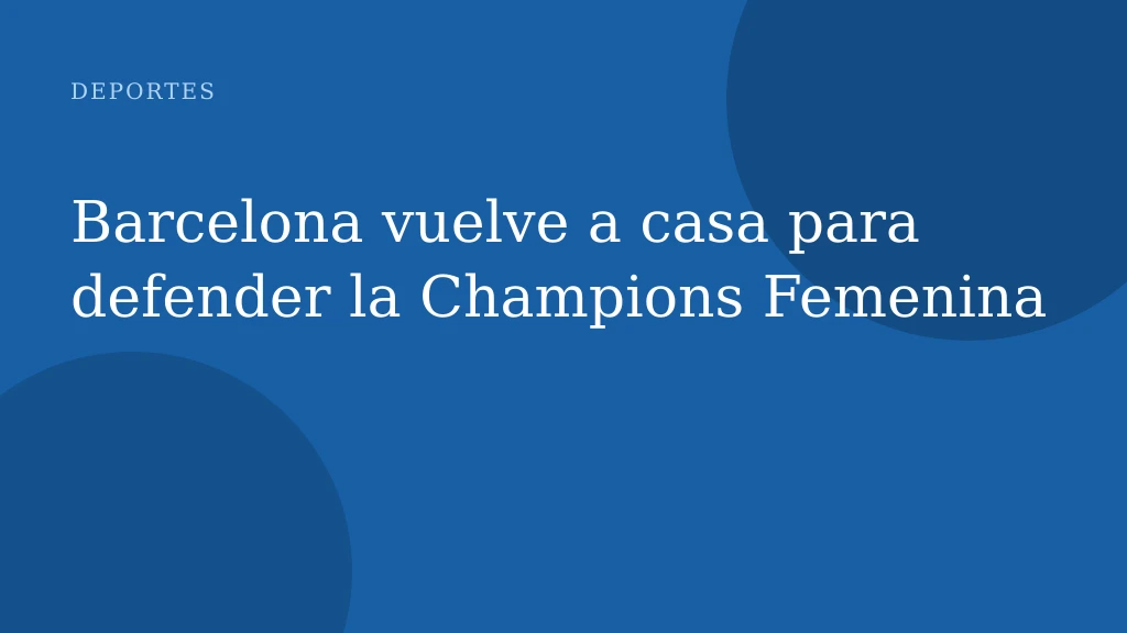 Barcelona vuelve a casa para defender la Champions Femenina