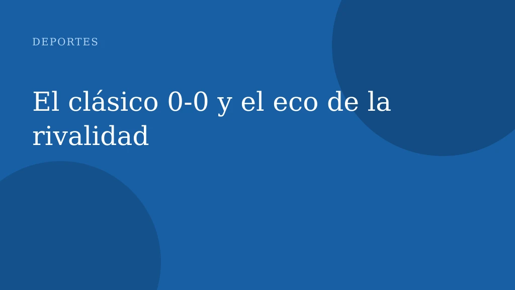 El clásico 0‑0 y el eco de la rivalidad