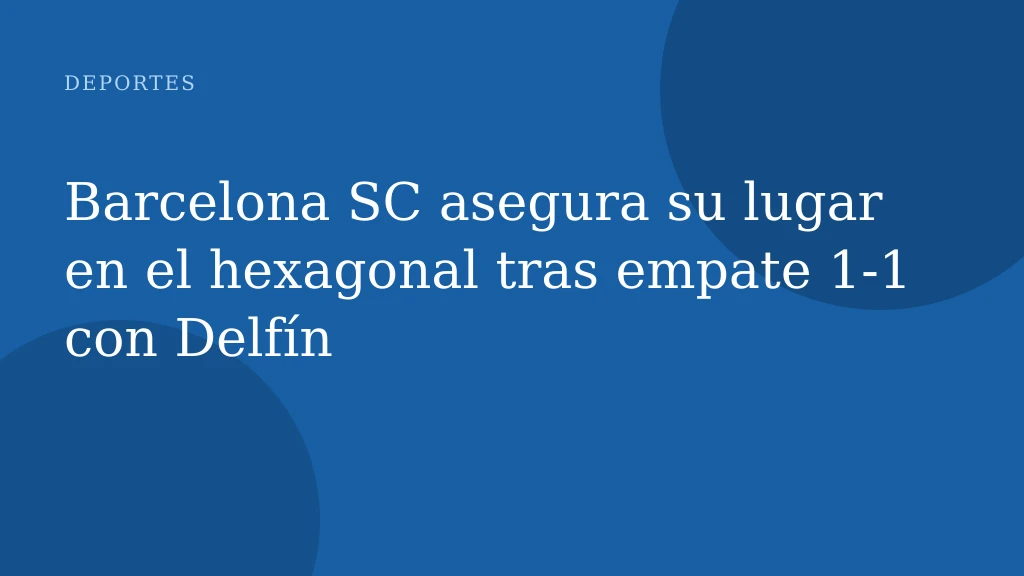 Barcelona SC asegura su lugar en el hexagonal tras empate 1-1 con Delfín