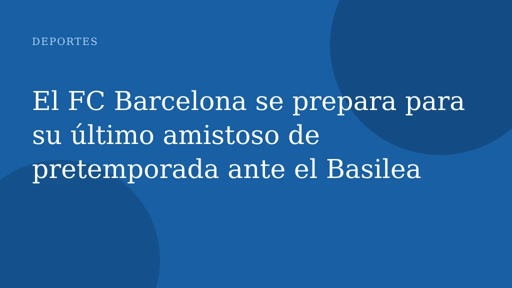 El FC Barcelona se prepara para su último amistoso de pretemporada ante el Basilea