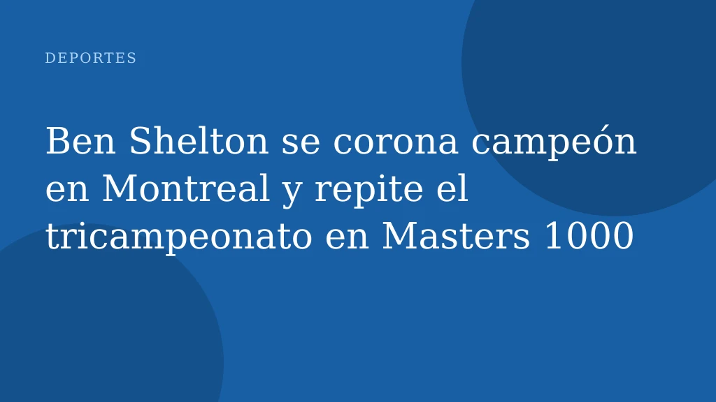 Ben Shelton se corona campeón en Montreal y repite el tricampeonato en Masters 1000