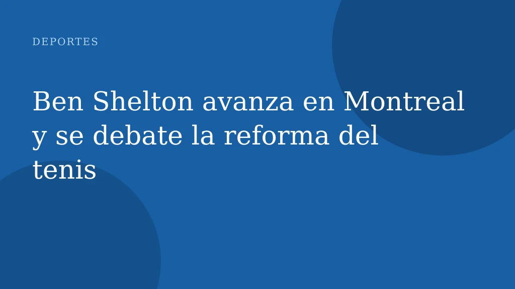 Ben Shelton avanza en Montreal y se debate la reforma del tenis
