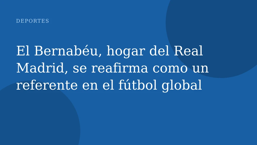 El Bernabéu, hogar del Real Madrid, se reafirma como un referente en el fútbol global