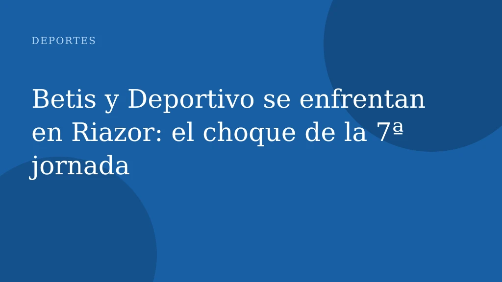 Betis y Deportivo se enfrentan en Riazor: el choque de la 7ª jornada