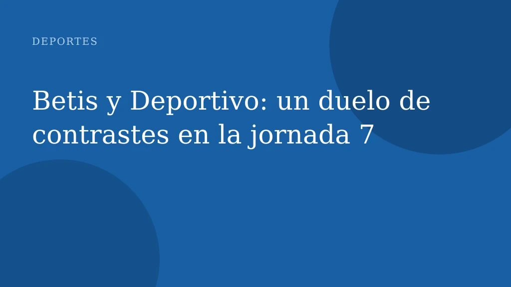 Betis y Deportivo: un duelo de contrastes en la jornada 7