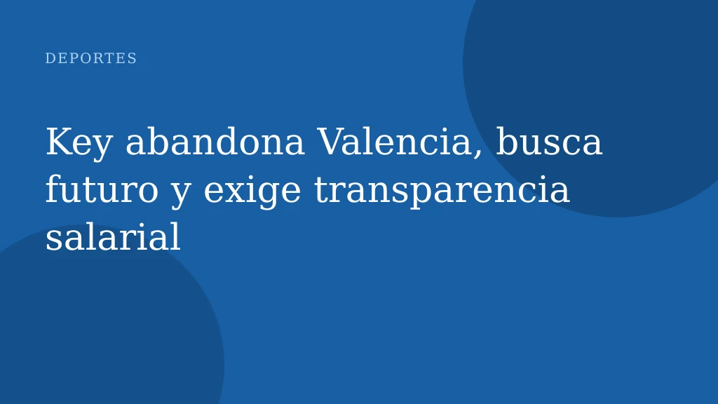 Key abandona Valencia, busca futuro y exige transparencia salarial