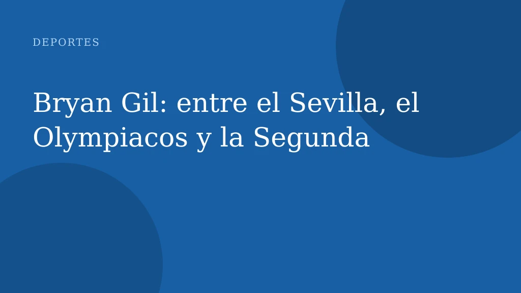 Bryan Gil: entre el Sevilla, el Olympiacos y la Segunda