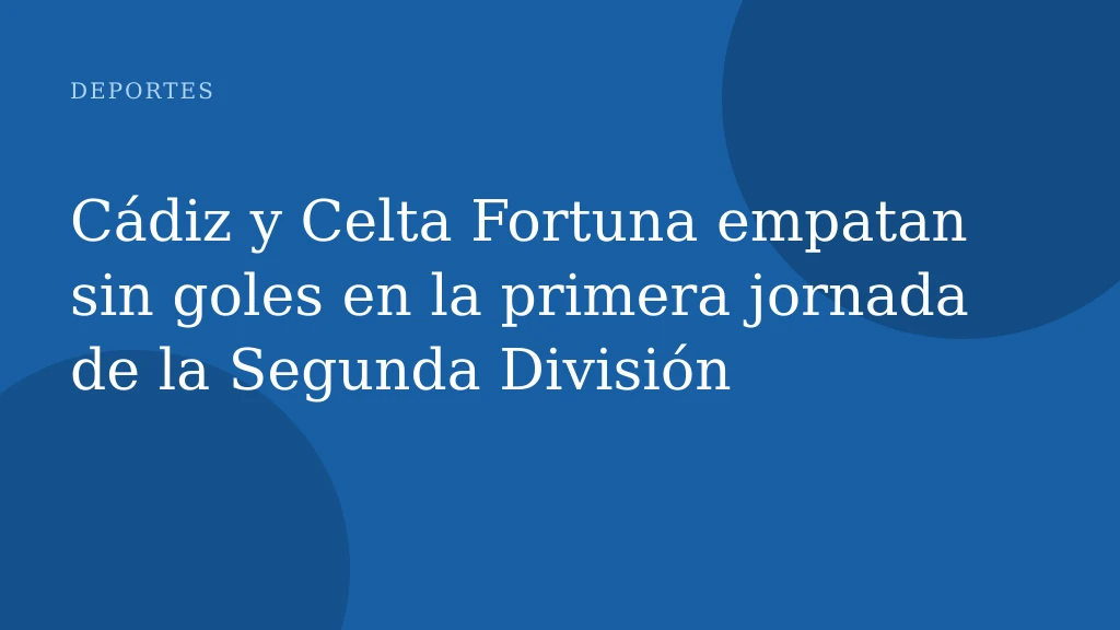 Cádiz y Celta Fortuna empatan sin goles en la primera jornada de la Segunda División