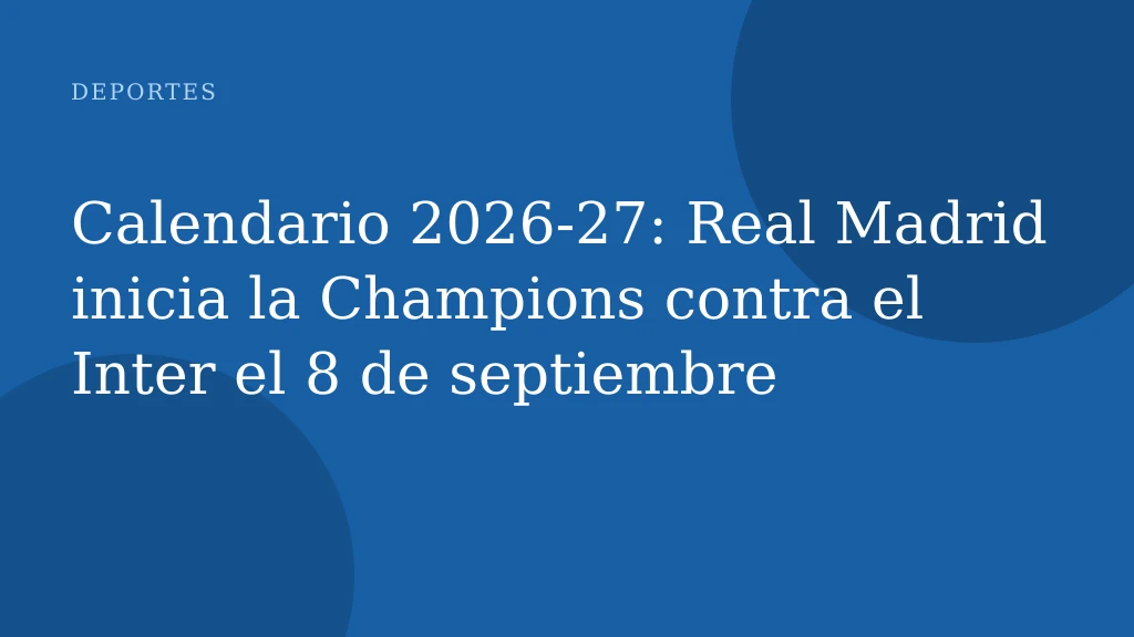 Calendario 2026‑27: Real Madrid inicia la Champions contra el Inter el 8 de septiembre