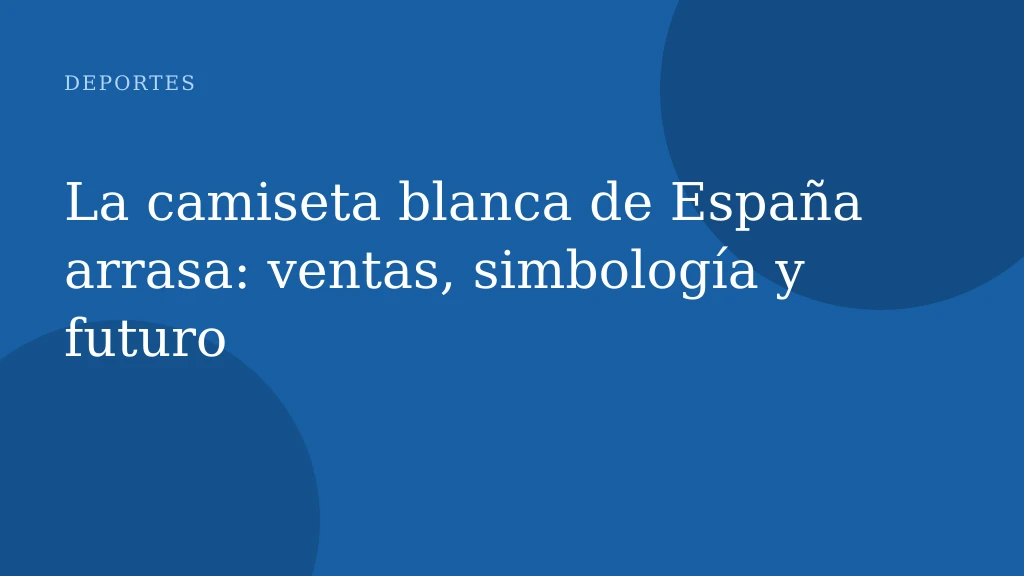 La camiseta blanca de España arrasa: ventas, simbología y futuro