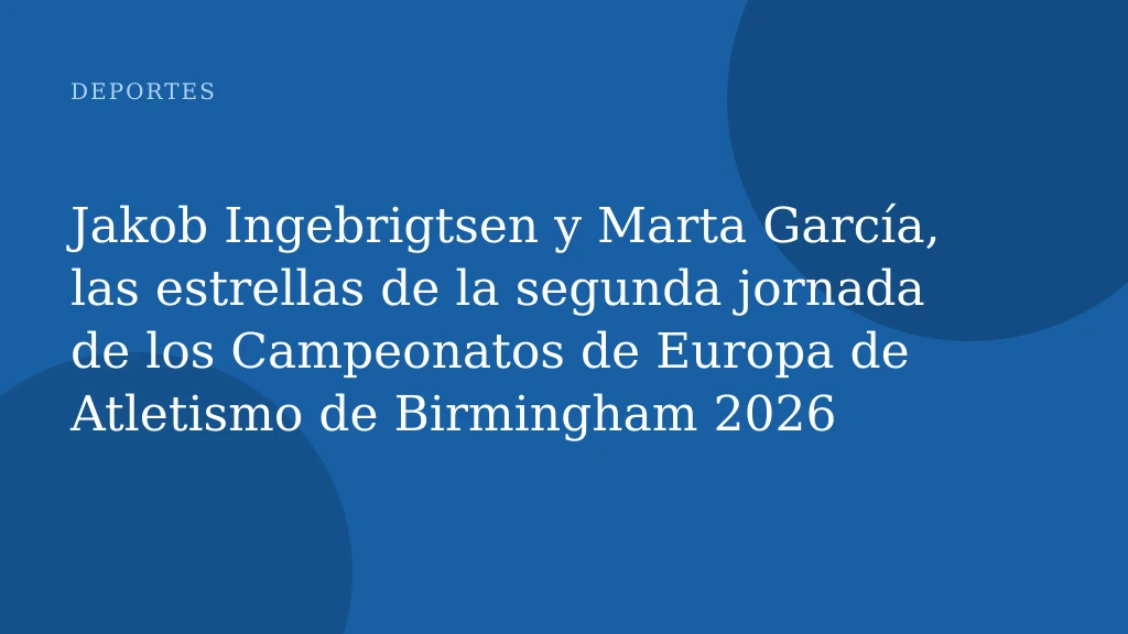 Jakob Ingebrigtsen y Marta García, las estrellas de la segunda jornada de los Campeonatos de Europa de Atletismo de Birmingham 2026