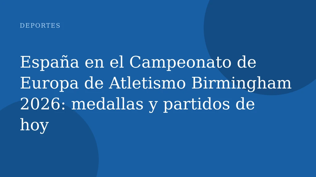 España en el Campeonato de Europa de Atletismo Birmingham 2026: medallas y partidos de hoy