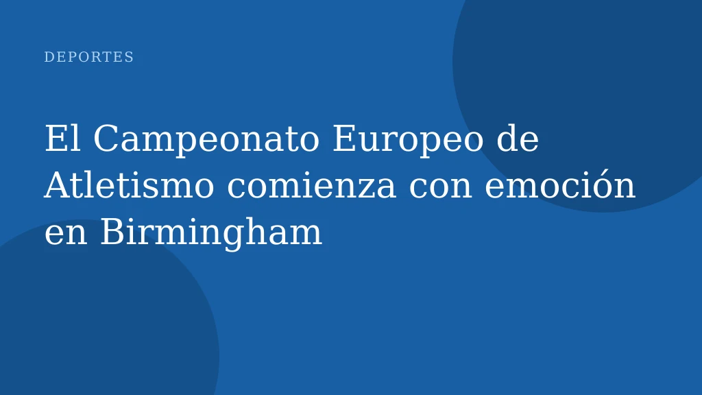 El Campeonato Europeo de Atletismo comienza con emoción en Birmingham