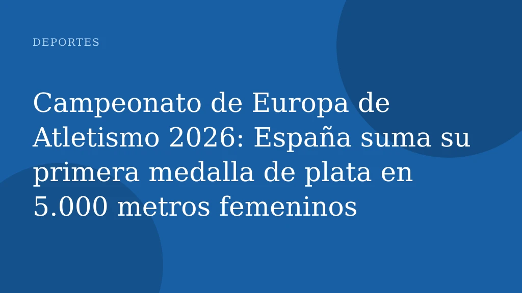 Campeonato de Europa de Atletismo 2026: España suma su primera medalla de plata en 5.000 metros femeninos