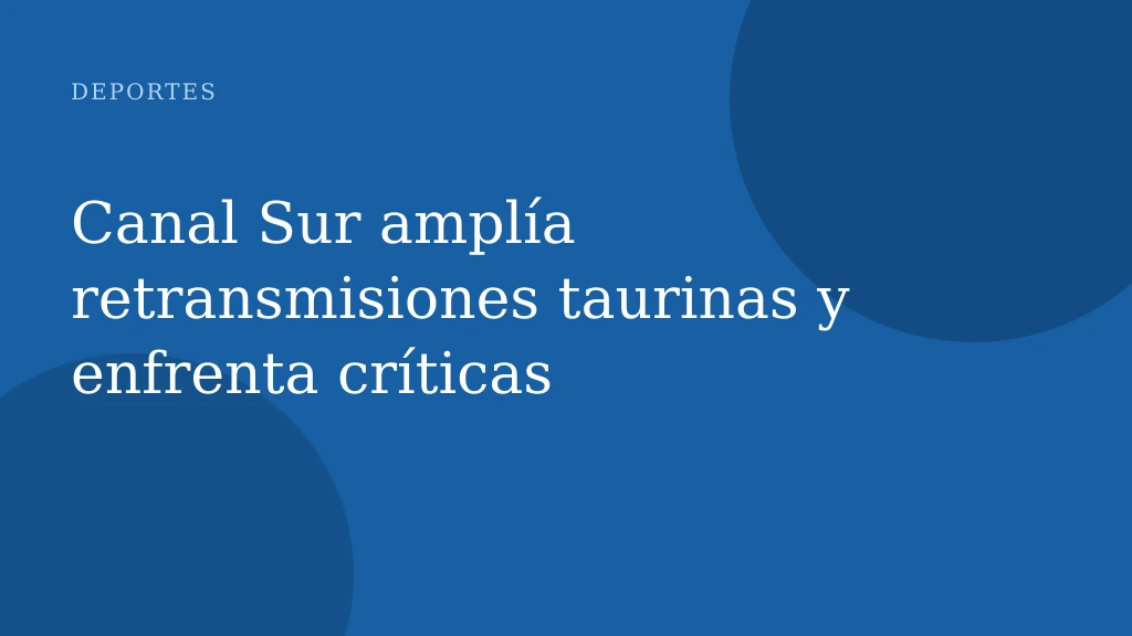 Canal Sur amplía retransmisiones taurinas y enfrenta críticas