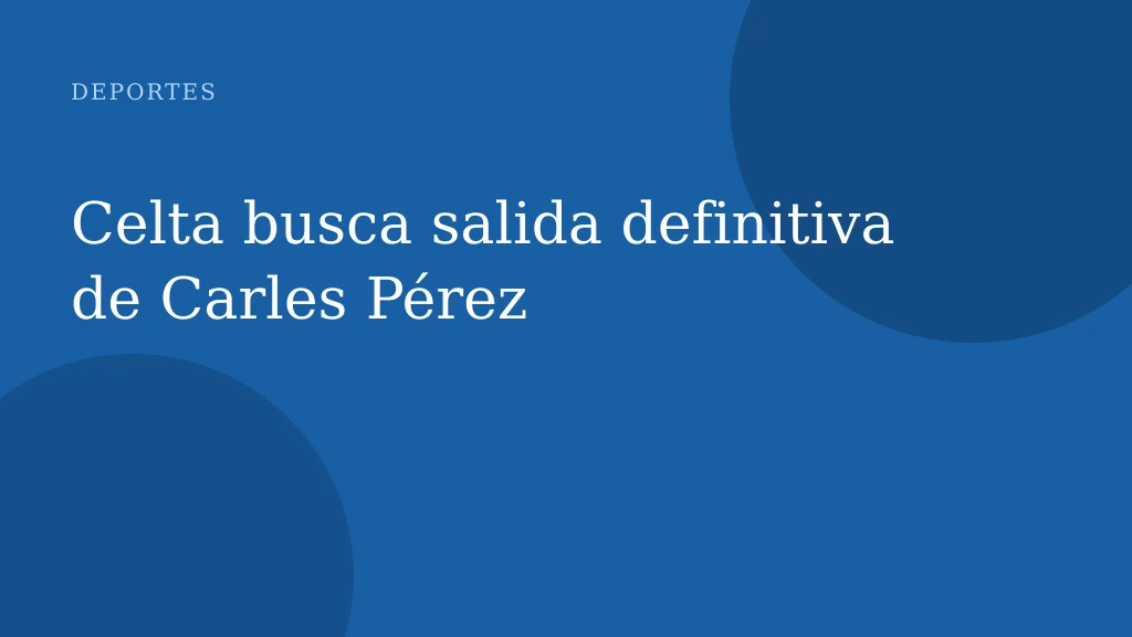 Celta busca salida definitiva de Carles Pérez