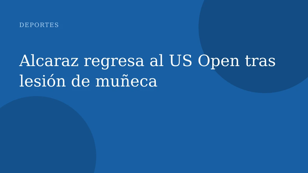 Alcaraz regresa al US Open tras lesión de muñeca