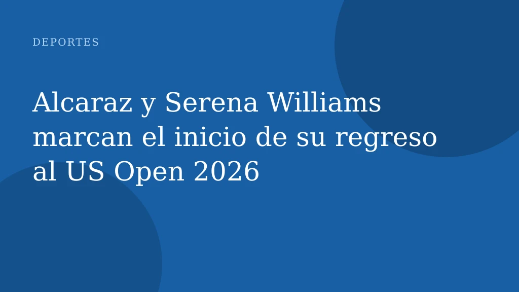 Alcaraz y Serena Williams marcan el inicio de su regreso al US Open 2026