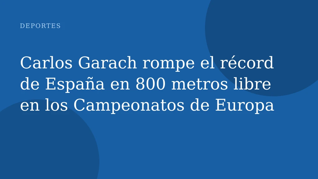 Carlos Garach rompe el récord de España en 800 metros libre en los Campeonatos de Europa