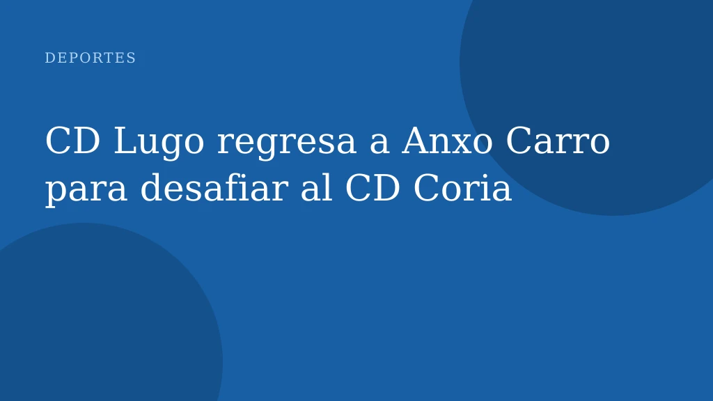 CD Lugo regresa a Anxo Carro para desafiar al CD Coria