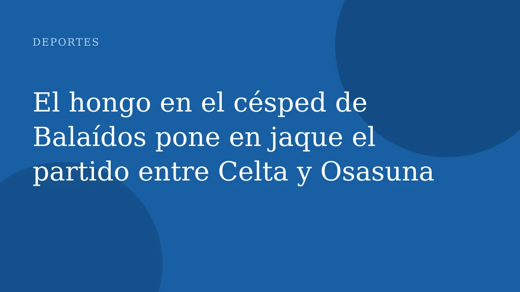 El hongo en el césped de Balaídos pone en jaque el partido entre Celta y Osasuna