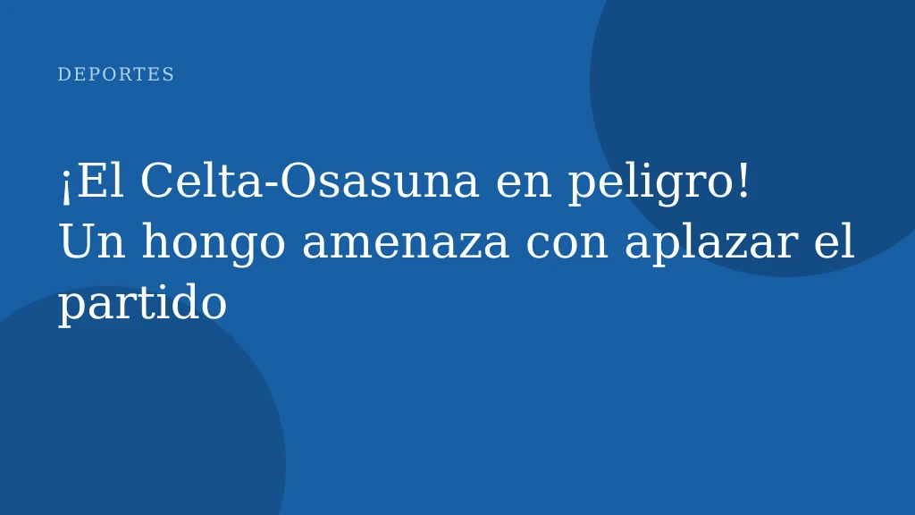 ¡El Celta-Osasuna en peligro! Un hongo amenaza con aplazar el partido