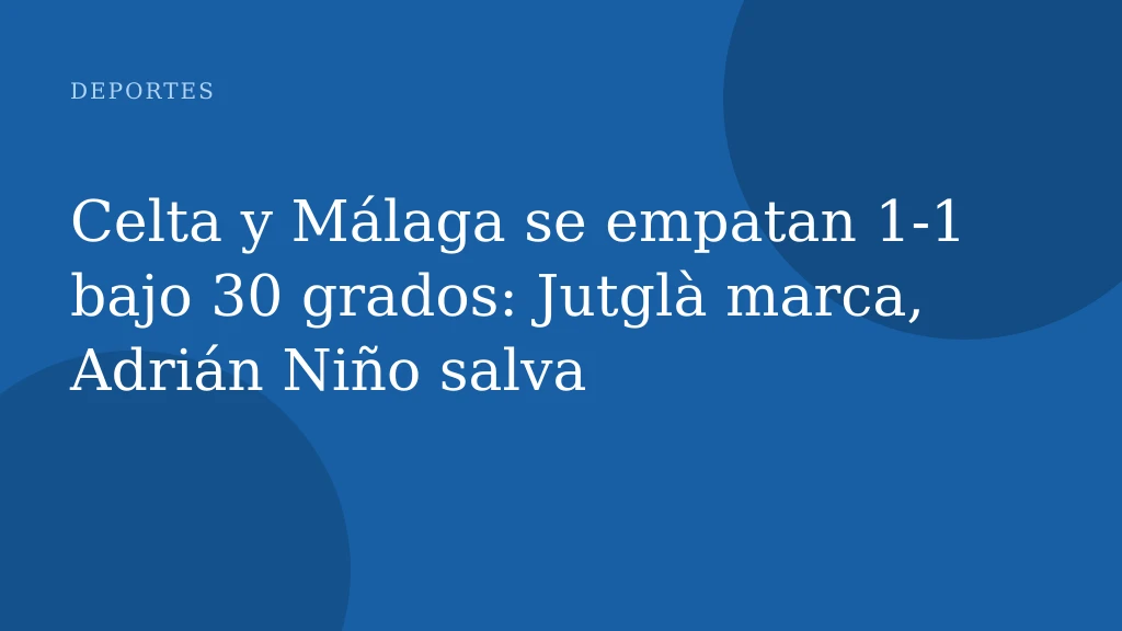 Celta y Málaga se empatan 1-1 bajo 30 grados: Jutglà marca, Adrián Niño salva