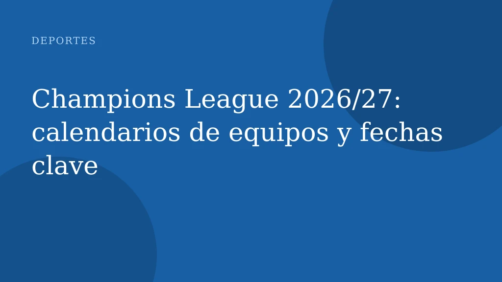 Champions League 2026/27: calendarios de equipos y fechas clave