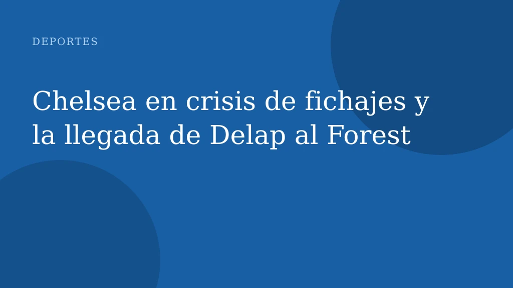 Chelsea en crisis de fichajes y la llegada de Delap al Forest