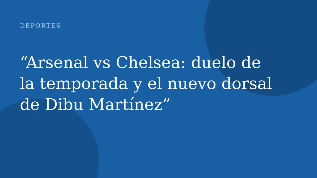 “Arsenal vs Chelsea: duelo de la temporada y el nuevo dorsal de Dibu Martínez”