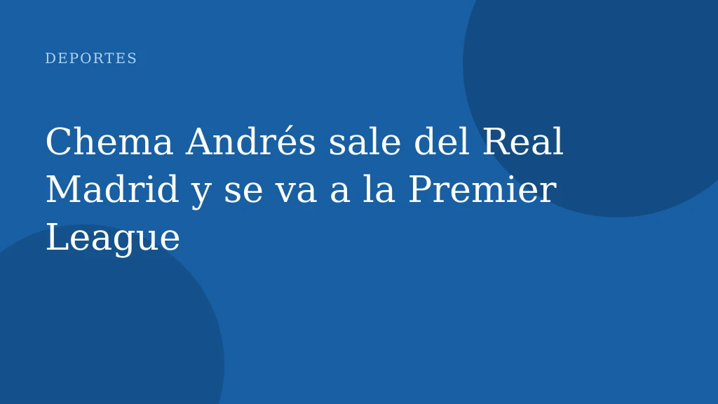 Chema Andrés sale del Real Madrid y se va a la Premier League