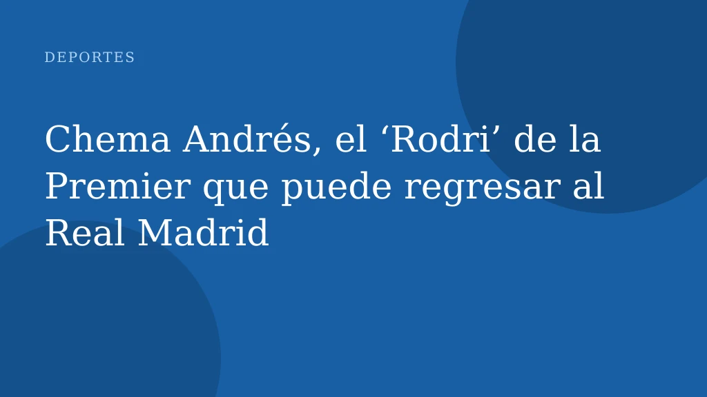 Chema Andrés, el ‘Rodri’ de la Premier que puede regresar al Real Madrid