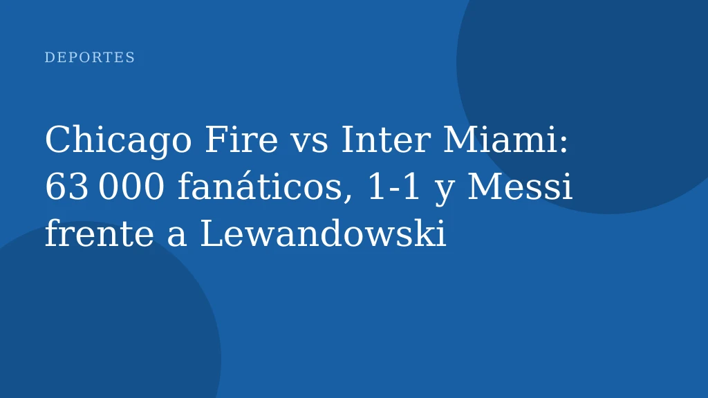 Chicago Fire vs Inter Miami: 63 000 fanáticos, 1‑1 y Messi frente a Lewandowski