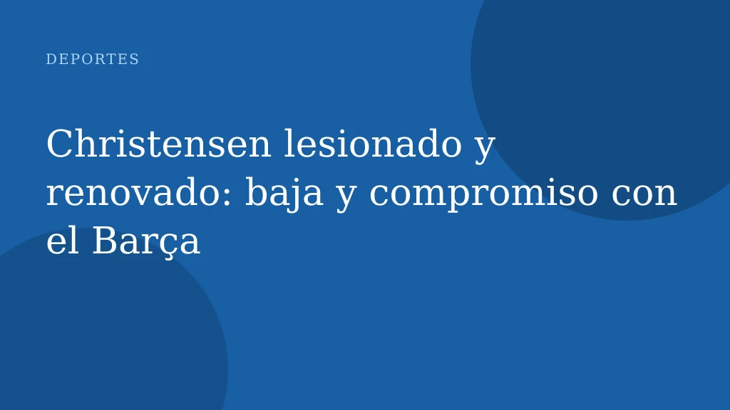 Christensen lesionado y renovado: baja y compromiso con el Barça