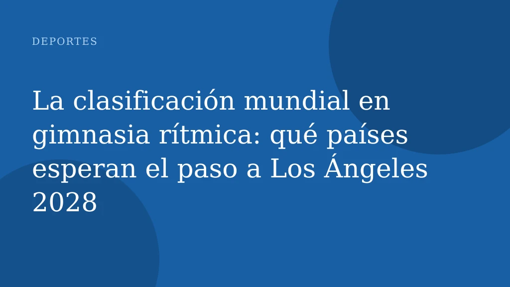 La clasificación mundial en gimnasia rítmica: qué países esperan el paso a Los Ángeles 2028