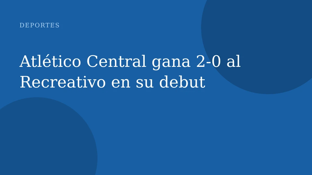 Atlético Central gana 2-0 al Recreativo en su debut