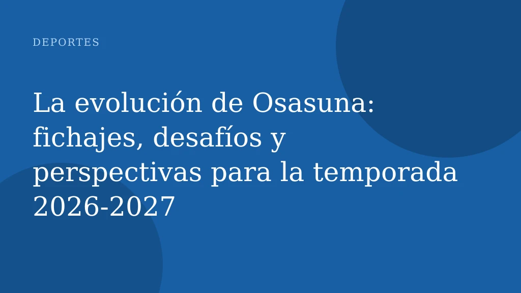 La evolución de Osasuna: fichajes, desafíos y perspectivas para la temporada 2026-2027