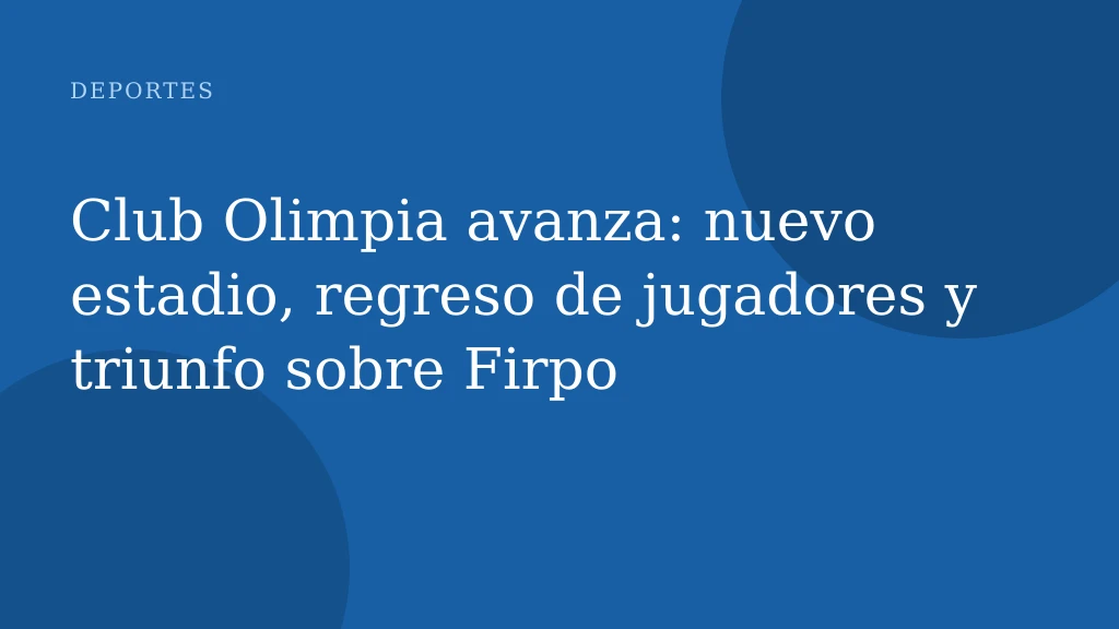 Club Olimpia avanza: nuevo estadio, regreso de jugadores y triunfo sobre Firpo