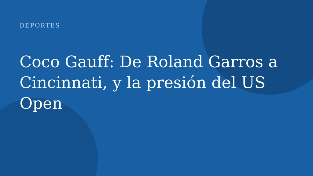 Coco Gauff: De Roland Garros a Cincinnati, y la presión del US Open