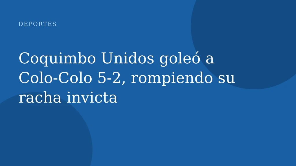 Coquimbo Unidos goleó a Colo‑Colo 5‑2, rompiendo su racha invicta
