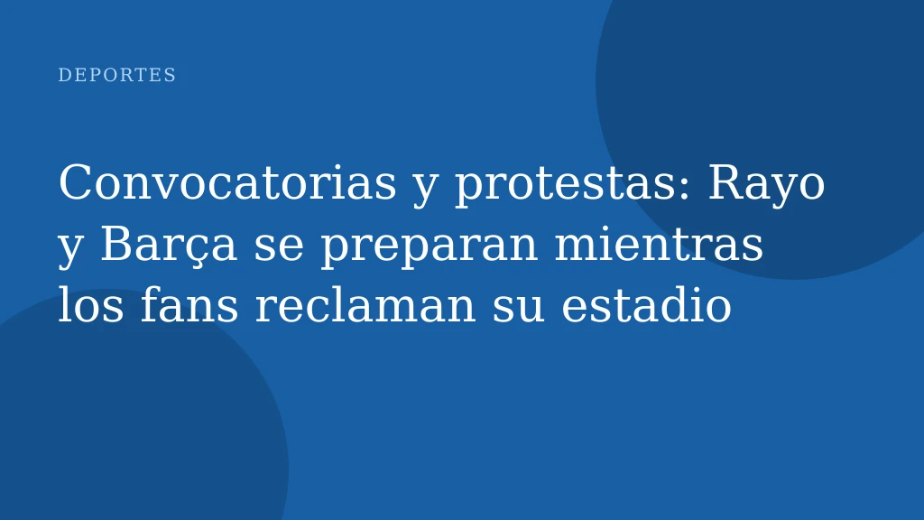 Convocatorias y protestas: Rayo y Barça se preparan mientras los fans reclaman su estadio