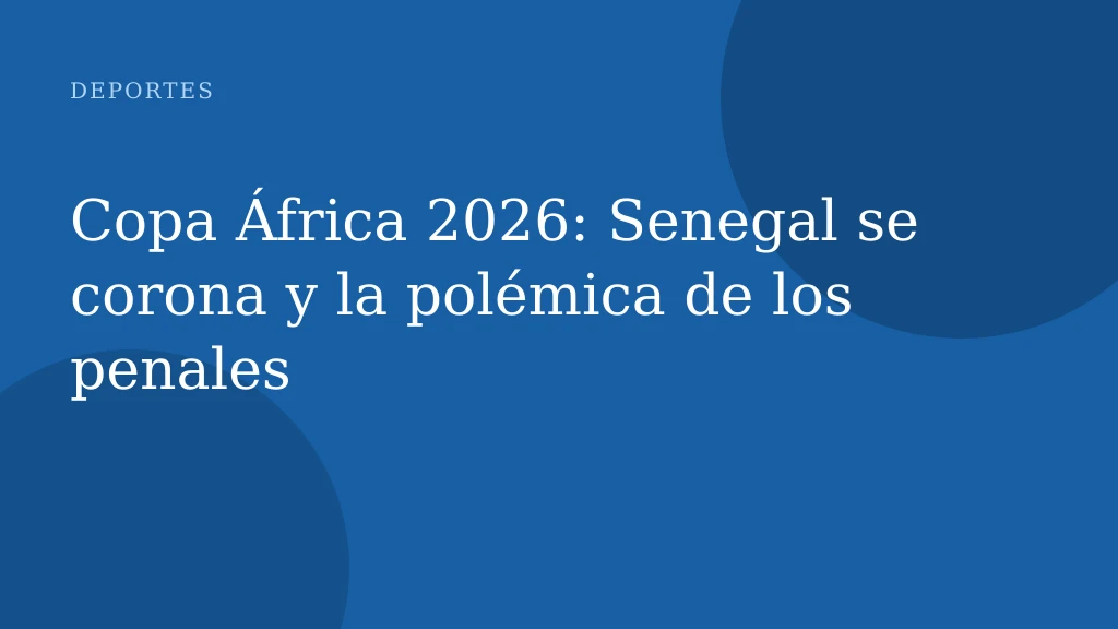 Copa África 2026: Senegal se corona y la polémica de los penales