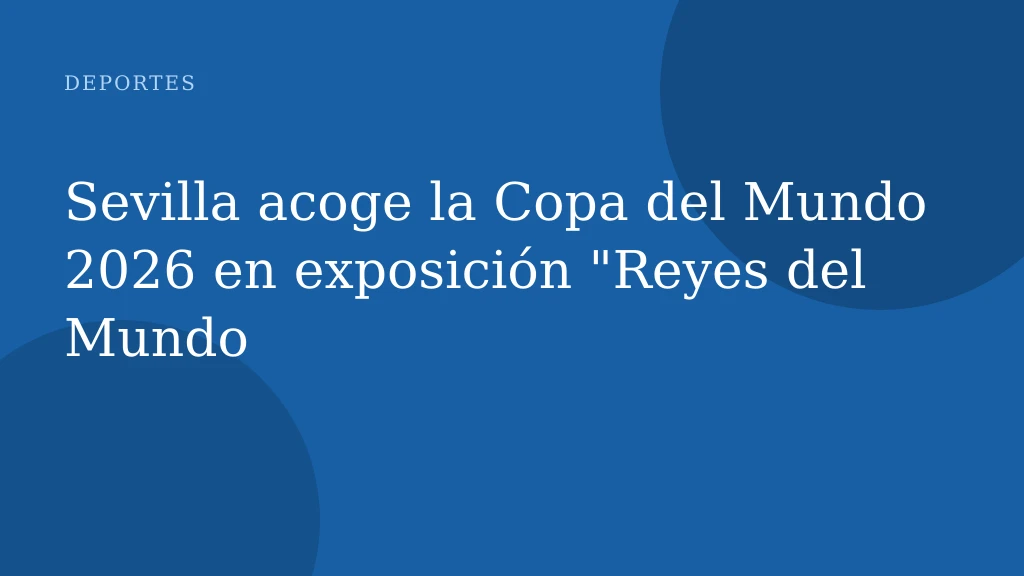 Sevilla acoge la Copa del Mundo 2026 en exposición "Reyes del Mundo