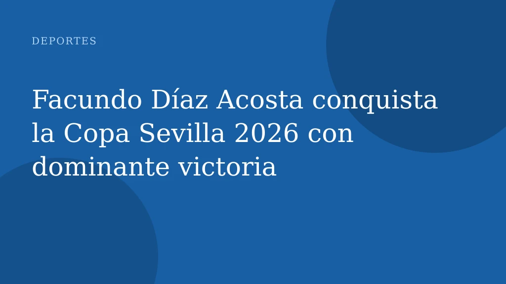 Facundo Díaz Acosta conquista la Copa Sevilla 2026 con dominante victoria