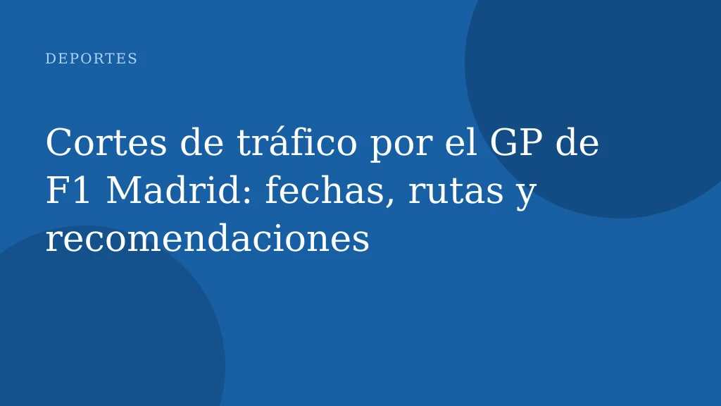 Cortes de tráfico por el GP de F1 Madrid: fechas, rutas y recomendaciones
