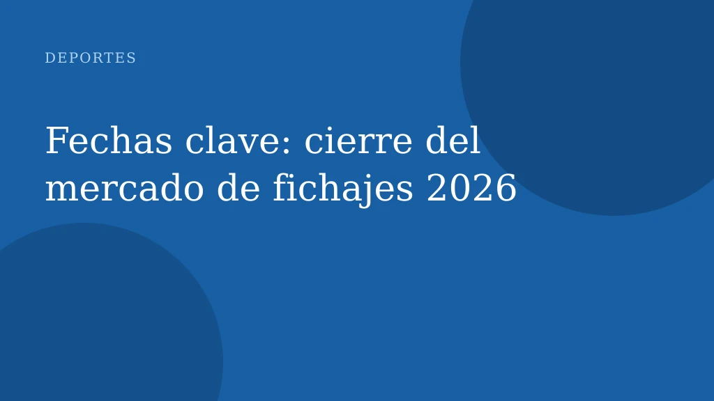 Fechas clave: cierre del mercado de fichajes 2026