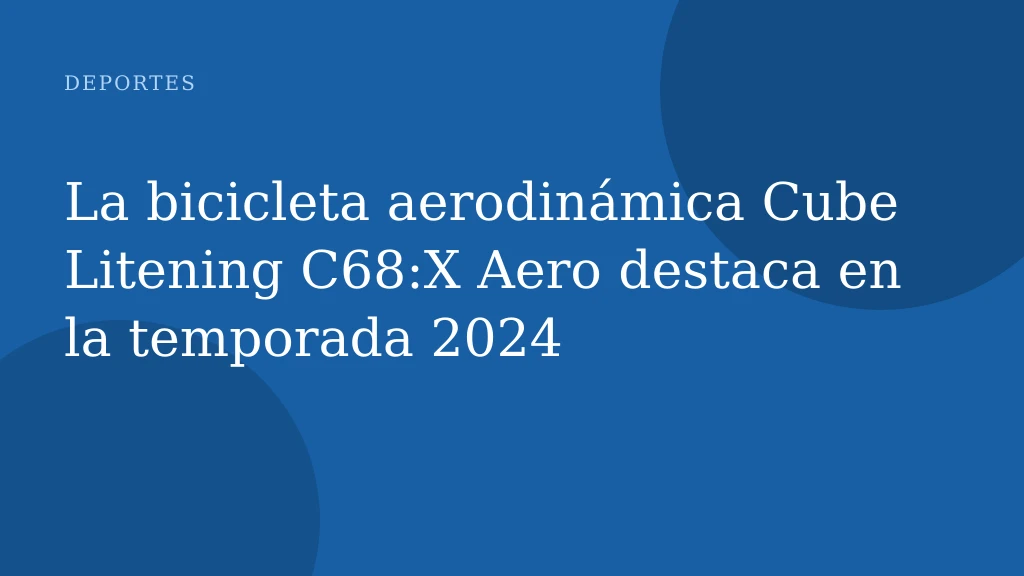 La bicicleta aerodinámica Cube Litening C68:X Aero destaca en la temporada 2024