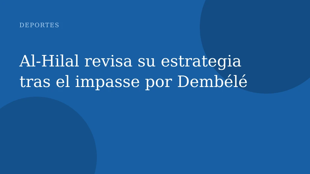 Al‑Hilal revisa su estrategia tras el impasse por Dembélé