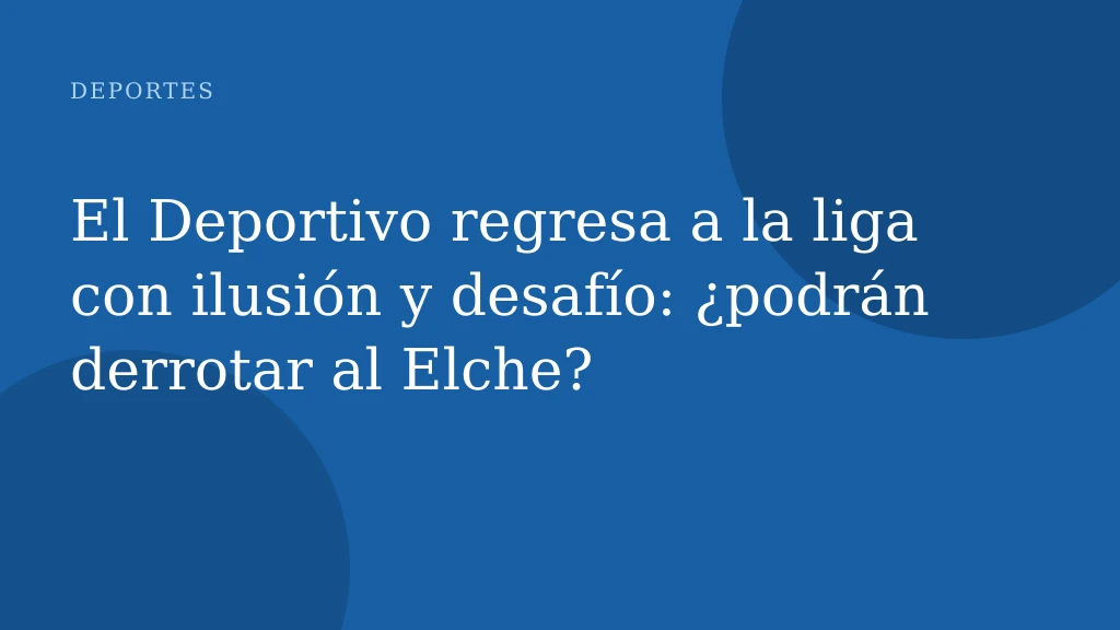 El Deportivo regresa a la liga con ilusión y desafío: ¿podrán derrotar al Elche?