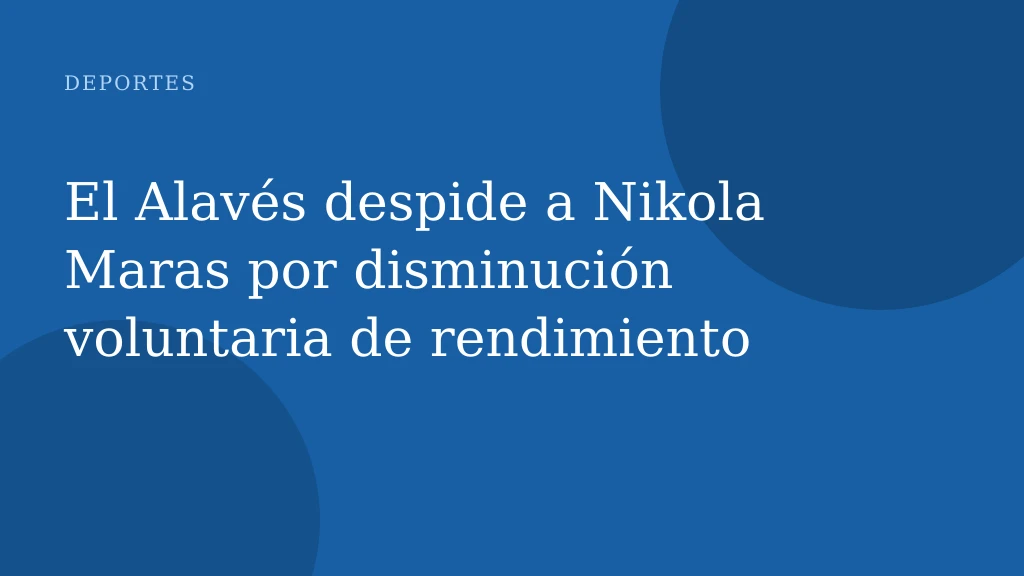 El Alavés despide a Nikola Maras por disminución voluntaria de rendimiento